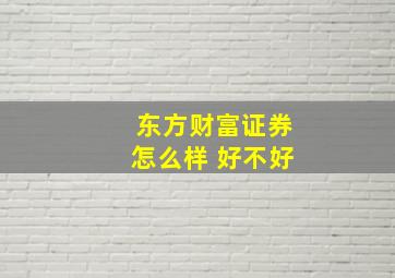 东方财富证券怎么样 好不好